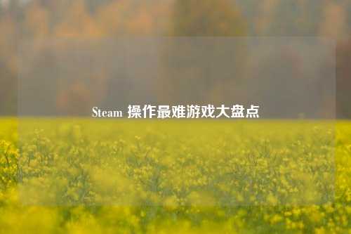 Steam 操作最难游戏大盘点