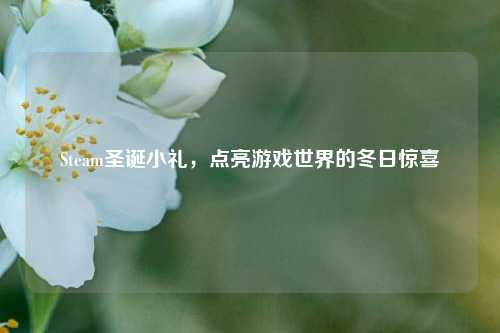 Steam圣诞小礼，点亮游戏世界的冬日惊喜