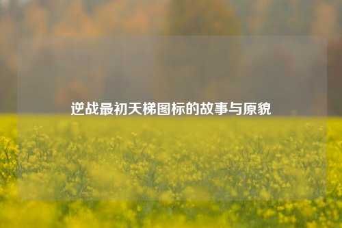 逆战最初天梯图标的故事与原貌