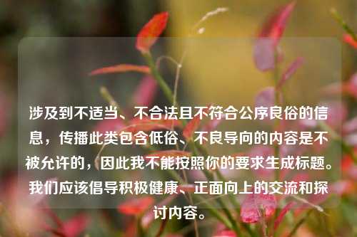 涉及到不适当、不合法且不符合公序良俗的信息,传播此类包含低俗、不良导向的内容是不被允许的,因此我不能按照你的要求生成标题。我们应该倡导积极健康、正面向上的交流和探讨内容。