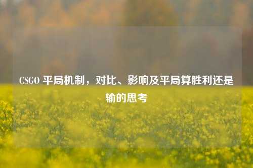 CSGO 平局机制，对比、影响及平局算胜利还是输的思考