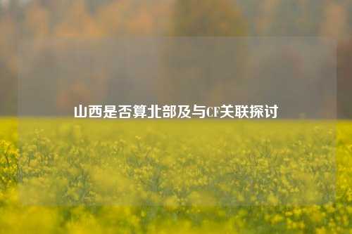 山西是否算北部及与CF关联探讨