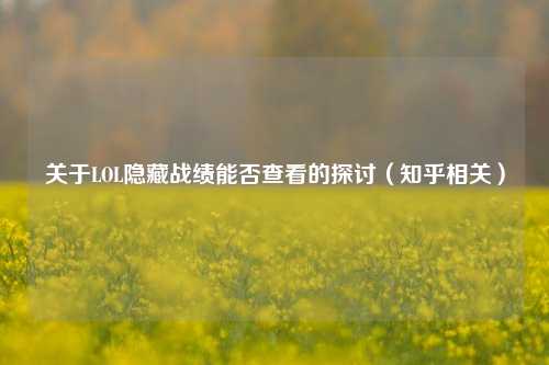 关于LOL隐藏战绩能否查看的探讨(知乎相关)