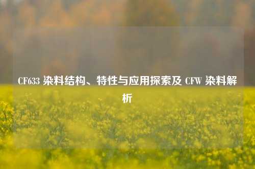 CF633 染料结构、特性与应用探索及 CFW 染料解析