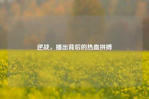逆战，播出背后的热血拼搏