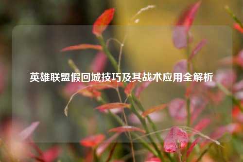 英雄联盟假回城技巧及其战术应用全解析