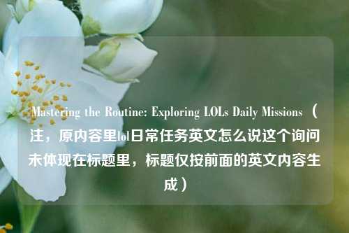 Mastering the Routine: Exploring LOLs Daily Missions （注，原内容里lol日常任务英文怎么说这个询问未体现在标题里，标题仅按前面的英文内容生成）