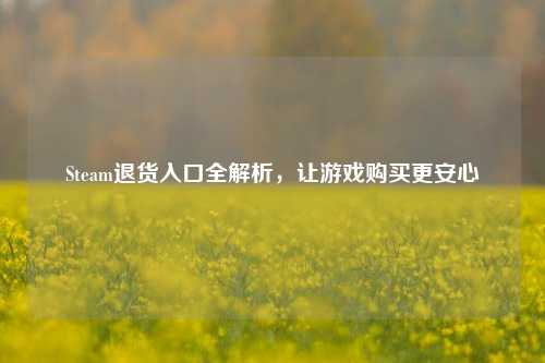 Steam退货入口全解析，让游戏购买更安心