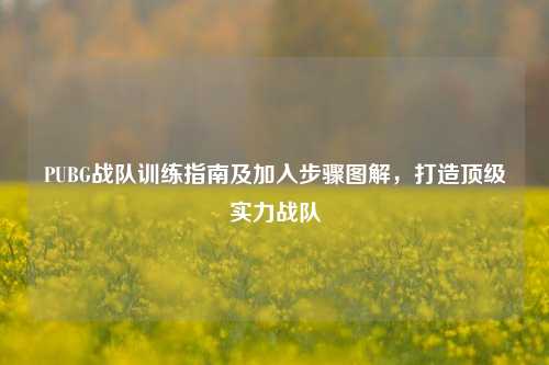 PUBG战队训练指南及加入步骤图解，打造顶级实力战队