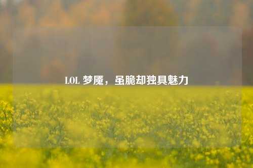 LOL 梦魇,虽脆却独具魅力