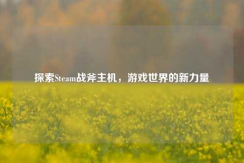 探索Steam战斧主机，游戏世界的新力量