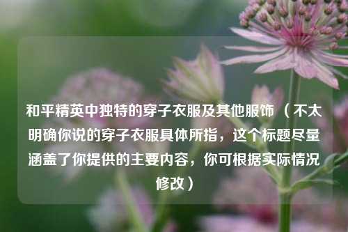 和平精英中独特的穿子衣服及其他服饰 （不太明确你说的穿子衣服具体所指，这个标题尽量涵盖了你提供的主要内容，你可根据实际情况修改）
