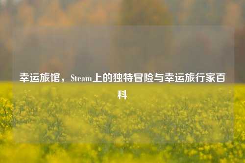 幸运旅馆，Steam上的独特冒险与幸运旅行家百科