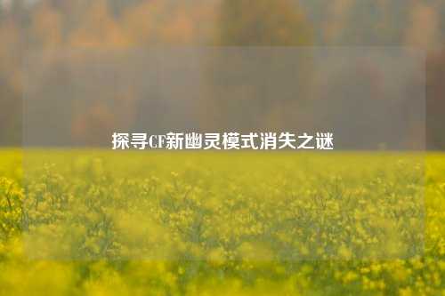探寻CF新幽灵模式消失之谜