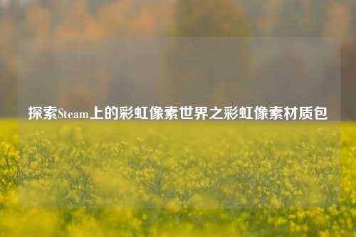 探索Steam上的彩虹像素世界之彩虹像素材质包