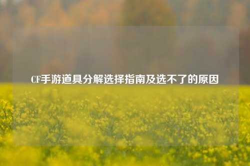 CF手游道具分解选择指南及选不了的原因