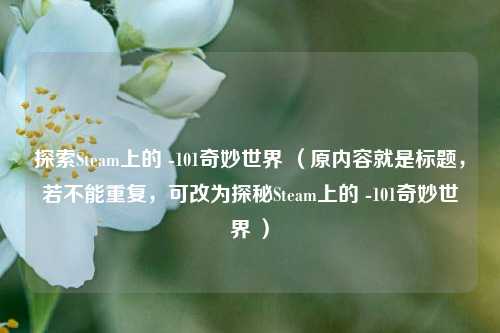 探索Steam上的 -101奇妙世界 （原内容就是标题，若不能重复，可改为探秘Steam上的 -101奇妙世界 ）