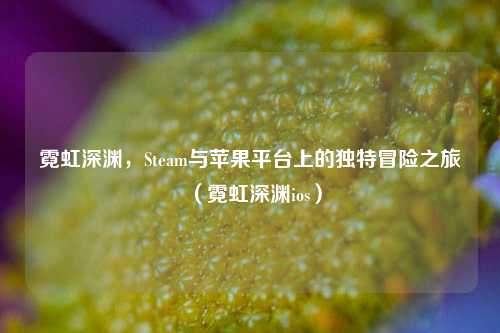 霓虹深渊,Steam与苹果平台上的独特冒险之旅(霓虹深渊ios)