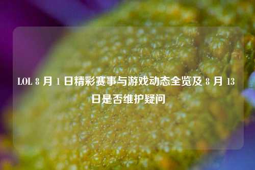 LOL 8 月 1 日精彩赛事与游戏动态全览及 8 月 13 日是否维护疑问