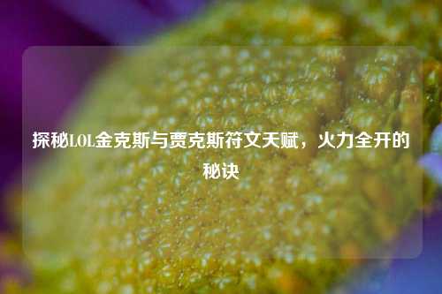 探秘LOL金克斯与贾克斯符文天赋,火力全开的秘诀