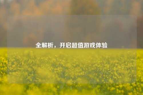 全解析，开启超值游戏体验