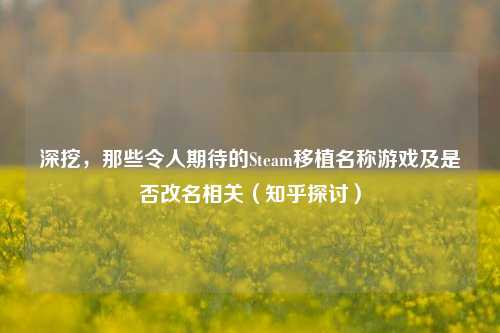 深挖,那些令人期待的Steam移植名称游戏及是否改名相关(知乎探讨)