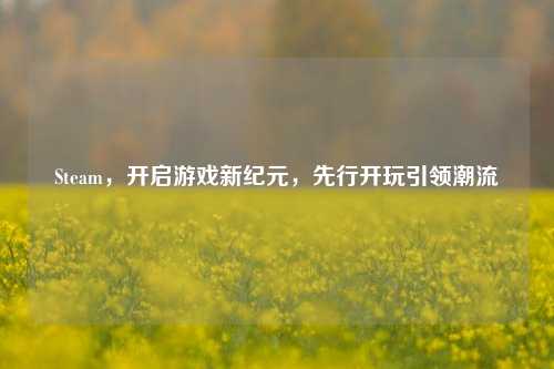 Steam，开启游戏新纪元，先行开玩引领潮流