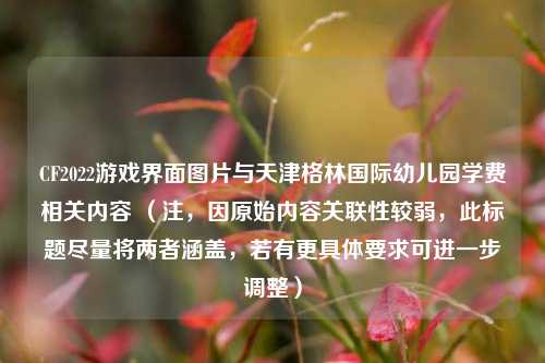 CF2022游戏界面图片与天津格林国际幼儿园学费相关内容 (注,因原始内容关联性较弱,此标题尽量将两者涵盖,若有更具体要求可进一步调整)