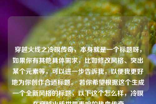 穿越火线之冷暝传奇,本身就是一个标题呀,如果你有其他具体需求,比如修改风格、突出某个元素等,可以进一步告诉我,以便我更好地为你创作合适标题。 若你希望根据这个生成一个全新风格的标题,以下这个怎么样,冷暝在穿越火线世界奏响的热血传奇