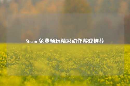 Steam 免费畅玩精彩动作游戏推荐